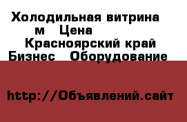 Холодильная витрина 3 м › Цена ­ 49 000 - Красноярский край Бизнес » Оборудование   